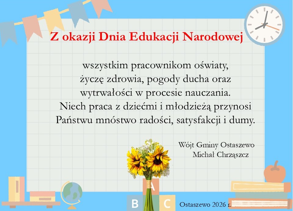 Z okazji Dnia Edukacji Narodowej   wszystkim pracownikom oświaty, życzę zdrowia, pogody ducha, wytrwałości w&nbsp;procesie nauczania i wychowania oraz&nbsp;satysfakcji z wykonywanej pracy. W&oacute;jt Gminy Ostaszewo    Michał Chrząszcz
